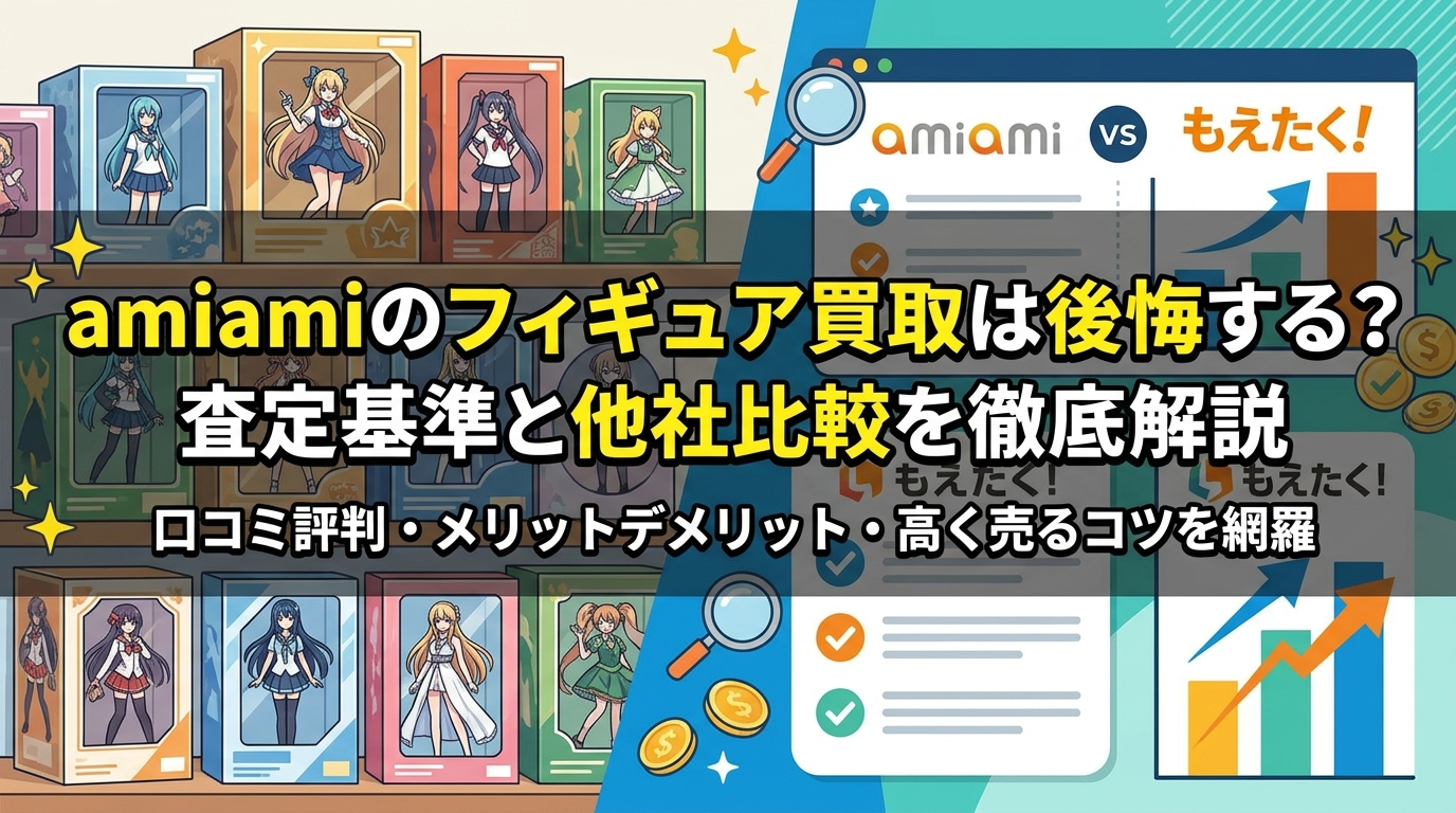 amiamiのフィギュア買取は後悔する?査定基準と他社比較を徹底解説