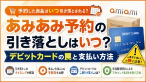 あみあみ予約の引き落としはいつ？デビットカードの罠と支払い方法
