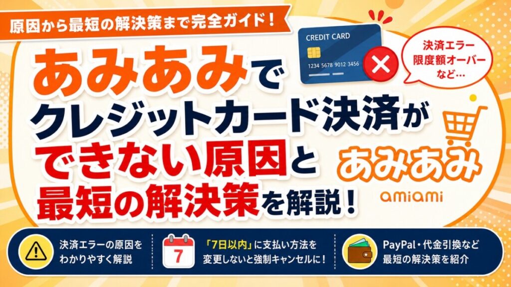 あみあみでクレジットカード決済ができない原因と最短の解決策を解説！