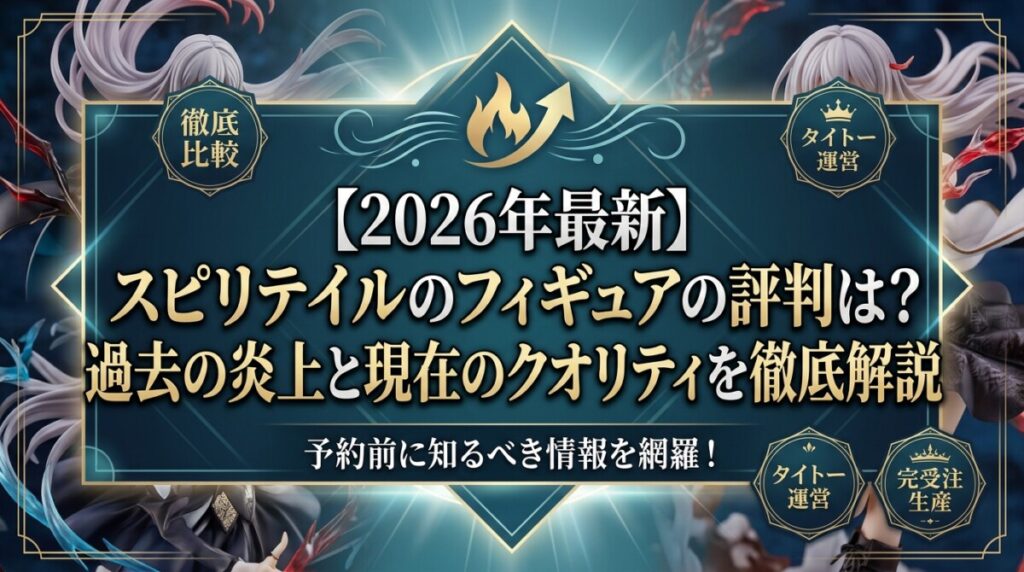 【2026年最新】スピリテイルのフィギュアの評判は？過去の炎上と現在のクオリティを徹底解説