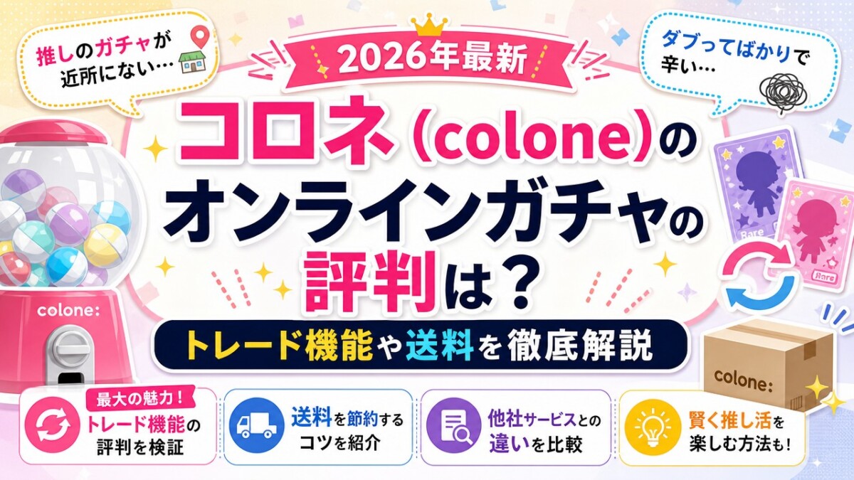 【2026年最新】コロネ(colone)のオンラインガチャの評判は?トレード機能や送料を徹底解説
